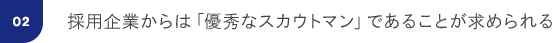 02: 採用企業からは「優秀なスカウトマン」であることが求められる