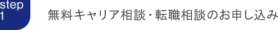 step1: 無料キャリア相談・転職相談のお申し込み